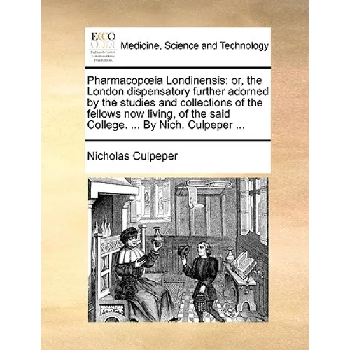 Pharmacopia Londinensis: Or, the London Dispensatory Further Adorned by the Studies and Collections of the Fellows Now Living, of the Said Coll - Paperback