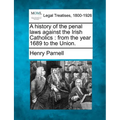 A History of the Penal Laws Against the Irish Catholics: From the Year 1689 to the Union. - Paperback