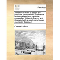 A Method to Learn to Design the Passions, Proposed in a Conference on Their General and Particular Expression. Written in French, and Illustrated with - Paperback