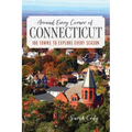 Around Every Corner of Connecticut: 100 Towns to Explore Every Season - Paperback