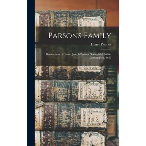 Parsons Family: Descendants of Cornet Joseph Parsons, Springfield, 1636--Northampton, 1655 - Hardcover