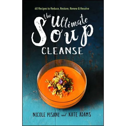 The Ultimate Soup Cleanse: 60 Recipes to Reduce, Restore, Renew & Resolve - Paperback
