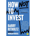 How Not to Invest: The Ideas, Numbers, and Behaviors That Destroy Wealth--And How to Avoid Them - Hardcover