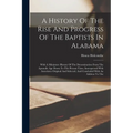 A History Of The Rise And Progress Of The Baptists In Alabama: With A Miniature History Of The Denomination From The Apostolic Age Down To The Present - Paperback