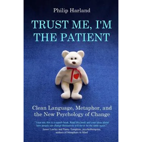 Trust Me, I'm The Patient: Clean Language, Metaphor, and the New Psychology of Change - Paperback