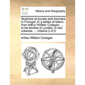 Sketches of Society and Manners in Portugal. in a Series of Letters from Arthur William Costigan, ... to His Brother in London. in Two Volumes. ... Vo - Paperback