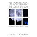 The Moon Through the Lonely Window: Explorations in Philosophy - Paperback