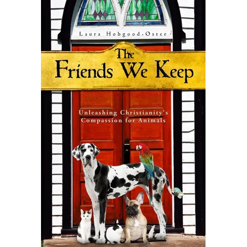 The Friends We Keep: Unleashing Christianity's Compassion for Animals - Paperback