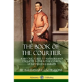 The Book of the Courtier: A Historic Guide to Manners and Etiquette in the Royal Courts of Renaissance Europe - Paperback