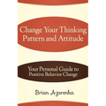 Change Your Thinking Pattern and Attitude: Your Personal Guide to Positive Behavior Change - Paperback