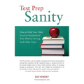 Test Prep Sanity: How To Help Your Child Excel On Standardized Tests Without Driving Each Other Crazy - Paperback