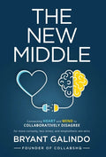 The New Middle: Connecting Heart and Mind to Collaboratively Disagree - Hardcover
