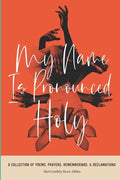 My Name Is Pronounced Holy: A Collection of Poems, Prayers, Rememberings, & Reclamation - Paperback