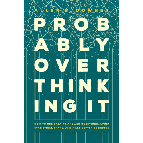 Probably Overthinking It: How to Use Data to Answer Questions, Avoid Statistical Traps, and Make Better Decisions - Hardcover
