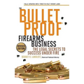 The Bulletproof Firearms Business - The Legal Secrets to Success Under Fire - Paperback