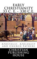 Early Christianity 33 C. E. - 330 C.E. Apostolic, Apologist and Church Fathers - Paperback