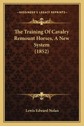 The Training Of Cavalry Remount Horses, A New System (1852) - Paperback