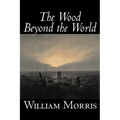 The Wood Beyond the World by William Morris, Fiction, Classics, Fantasy, Fairy Tales, Folk Tales, Legends & Mythology - Hardcover