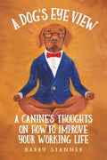 A Dog's Eye View: A Canine's Thoughts on How to Improve Your Working Life - Paperback