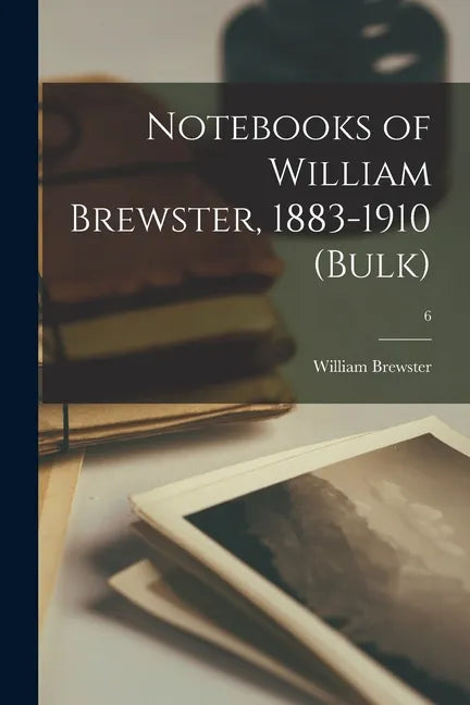 Notebooks of William Brewster, 1883-1910 (bulk); 6 - Paperback