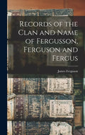 Records of the Clan and Name of Fergusson, Ferguson and Fergus - Hardcover