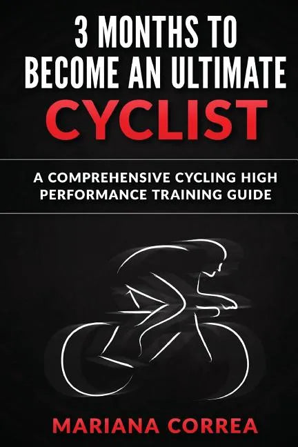 3 MONTHS To BECOME AN ULTIMATE CYCLIST: a COMPREHENSIVE CYCLING HIGH PERFORMANCE TRAINING GUIDE - Paperback