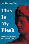 This Is My Flesh: John's Eucharist and the Dionysus Cult - Hardcover