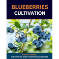 Blueberries Cultivation: The Complete Guide to Growing Blueberries - Paperback