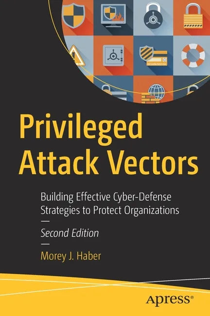 Privileged Attack Vectors: Building Effective Cyber-Defense Strategies to Protect Organizations - Paperback