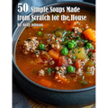 50 Simple Soups Made from Scratch for the House - Paperback