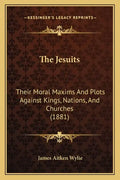 The Jesuits: Their Moral Maxims And Plots Against Kings, Nations, And Churches (1881) - Paperback