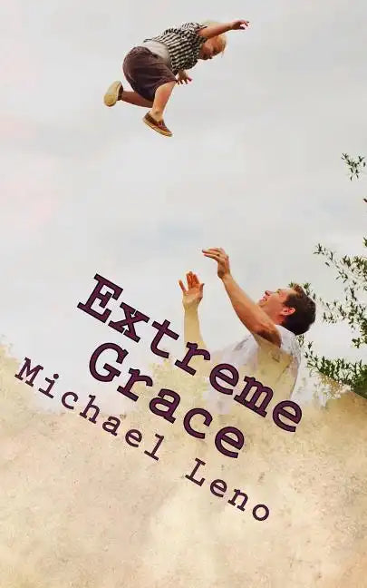 Extreme Grace: God's Limitless, Unconditional Love for His Children - Paperback