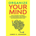 Organize your mind: How to Rewire your Brain, stop Overthinking, Decluttering and Organizing Everything - Paperback