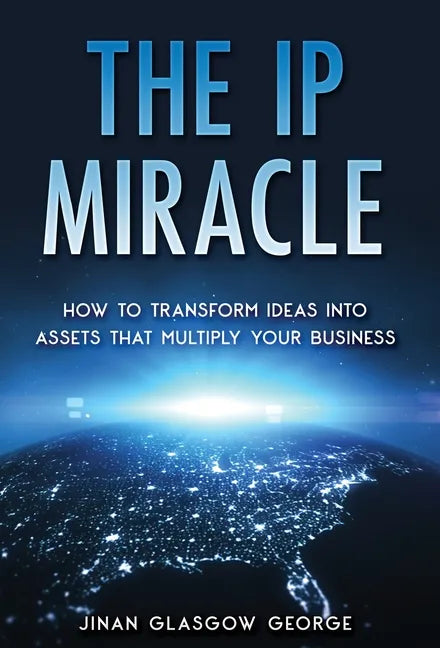 The IP Miracle: How to Transform Ideas into Assets that Multiply Your Business - Hardcover