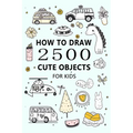 How to Draw 2500 Cute Objects(for Kid): Little Painter - Paperback