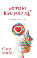 Learn To Love Yourself: Developing a Healthy Self Image - Paperback