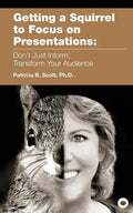 Getting a Squirrel to Focus on Presentations: Don't Just Inform, Transform Your Audience - Paperback