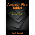 Amazon Fire Tablet: An Elaborate and Easy-to-Use Fire Tablet Guide - Paperback