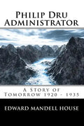 Philip Dru Administrator; A Story of Tomorrow 1920 - 1935 - Paperback