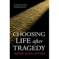 Choosing Life After Tragedy: An Experience-Based Theological Journey - Paperback