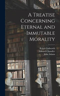 A Treatise Concerning Eternal and Immutable Morality - Hardcover