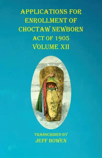 Applications For Enrollment of Choctaw Newborn Act of 1905 Volume XII - Paperback