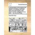 A Representation of the Injustice and Dangerous Tendency of Tolerating Slavery; Or of Admitting the Least Claim of Private Property in the Persons of - Paperback