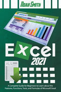 Excel 2021: A Complete Guide for Beginners to Learn about the Features, Functions, Tools, and Formulas of Microsoft Excel - Paperback