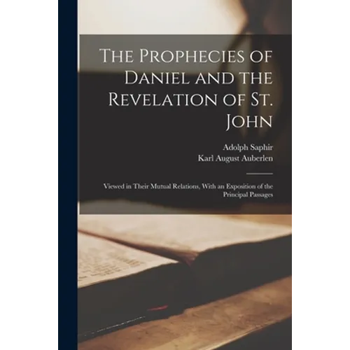 The Prophecies of Daniel and the Revelation of St. John: Viewed in Their Mutual Relations, With an Exposition of the Principal Passages - Paperback