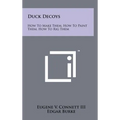 Duck Decoys: How to Make Them, How to Paint Them, How to Rig Them - Hardcover