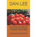 20 Simple Soup Maker Recipes: 20 Simple and Delicious Soup Recipes with Easy to Follow Instructions for Any Brand of Soup Maker or Machine. - Paperback