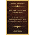 Boss Platt and His New York Machine: A Study of the Political Leadership of Thomas C. Platt, Theodore Roosevelt and Others - Paperback