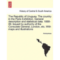 The Republic of Uruguay. the Country in the Paris Exhibition. General Description and Statistical Data. 1888-89. Issued by Authority of the Consulate - Paperback