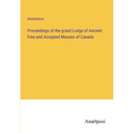 Proceedings of the grand Lodge of Ancient Free and Accepted Masons of Canada - Paperback